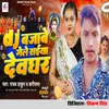 About Dj Bajabe Gele Saiya Devghar Song